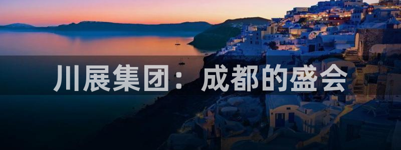 果博公司注册：川展集团：成都的盛会
