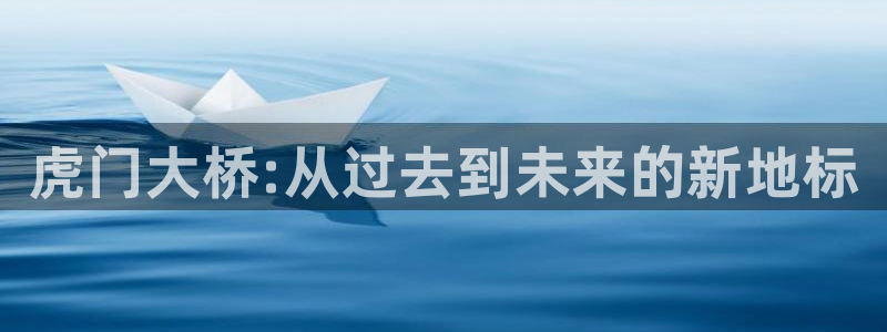 果博园简介：虎门大桥:从过去到未来的新地