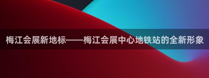 果博是怎么登录的：梅江会展新地标——梅江