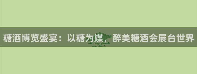 果博官网首页：糖酒博览盛宴：以糖为媒，醉美糖酒会展台世界