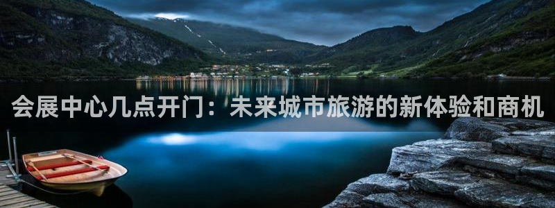 果博手机下载：会展中心几点开门：未来城市旅游的新体验和商机