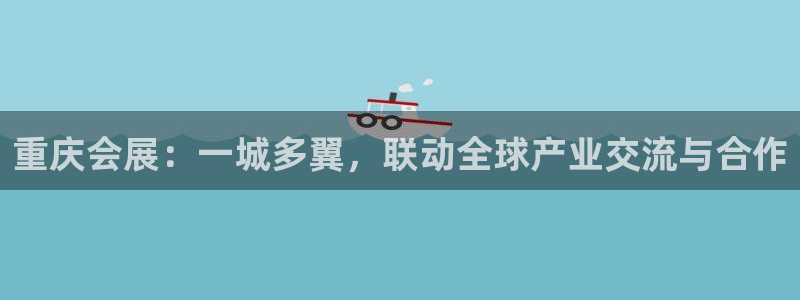 果博注册充值怎么退款：重庆会展：一城多翼，联动全球产业交流与合作