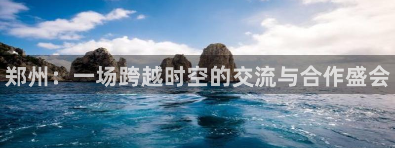 果博公司电话：郑州：一场跨越时空的交流与合作盛会