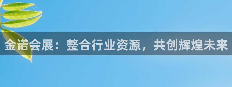 果博公司客服电话：金诺会展：整合行业资源，共创辉煌未来