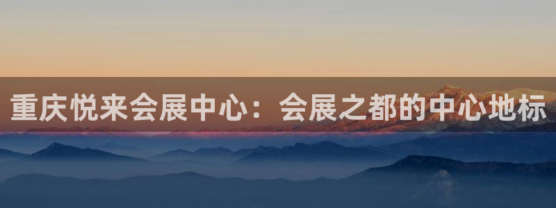 果博平台电话：重庆悦来会展中心：会展之都