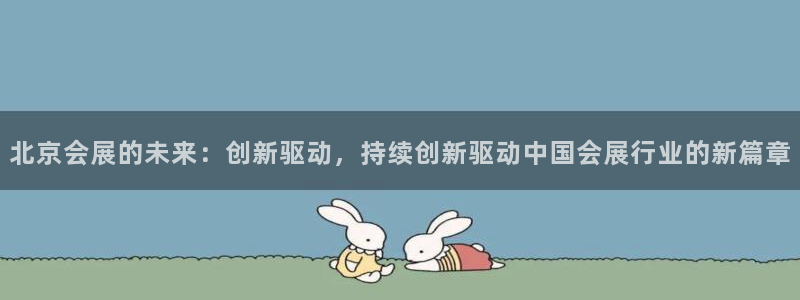 果博平台真实吗安全吗可靠吗：北京会展的未来：创新驱动，持续创新驱动中国会展行业的新篇章