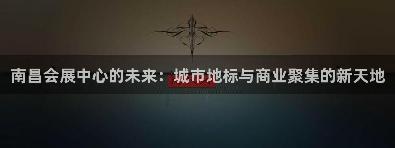 果博公司客服怎么样：南昌会展中心的未来：城市地标与