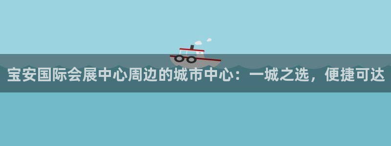 果博账号注册：宝安国际会展中心周边的城市中心：一城之选，便捷可达