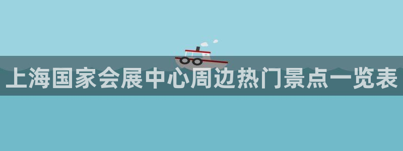 果博注册平台怎么注册账号：上海国家会展中心周边热门景点一览表