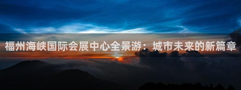 果博平台真实吗知乎推荐：福州海峡国际会展中心全景游